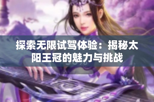 探索无限试驾体验：揭秘太阳王冠的魅力与挑战