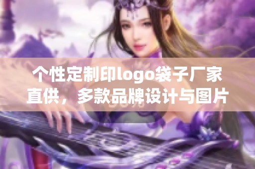 个性定制印logo袋子厂家直供，多款品牌设计与图片展示
