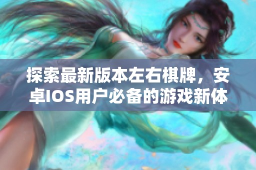 探索最新版本左右棋牌，安卓IOS用户必备的游戏新体验！