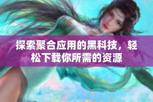 探索聚合应用的黑科技，轻松下载你所需的资源