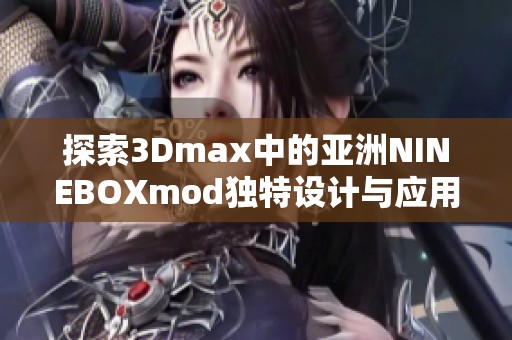 探索3Dmax中的亚洲NINEBOXmod独特设计与应用技巧