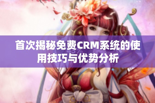 首次揭秘免费CRM系统的使用技巧与优势分析