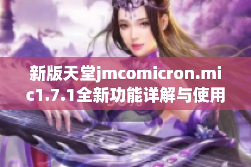 新版天堂jmcomicron.mic1.7.1全新功能详解与使用指南