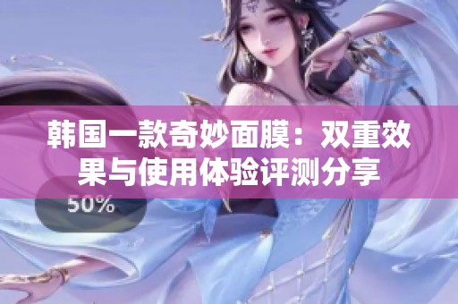 韩国一款奇妙面膜：双重效果与使用体验评测分享
