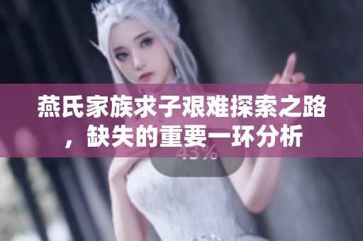 燕氏家族求子艰难探索之路，缺失的重要一环分析