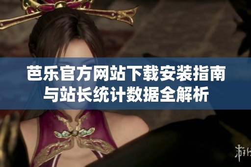 芭乐官方网站下载安装指南与站长统计数据全解析