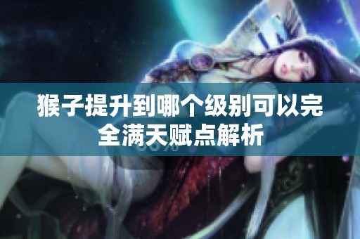 猴子提升到哪个级别可以完全满天赋点解析