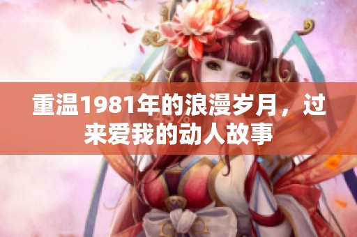 重温1981年的浪漫岁月，过来爱我的动人故事