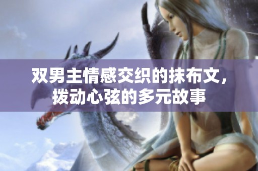 双男主情感交织的抹布文，拨动心弦的多元故事