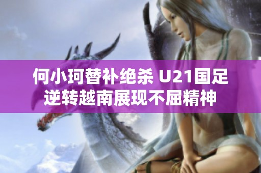 何小珂替补绝杀 U21国足逆转越南展现不屈精神