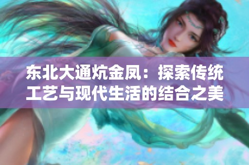 东北大通炕金凤：探索传统工艺与现代生活的结合之美