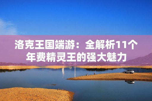 洛克王国端游：全解析11个年费精灵王的强大魅力