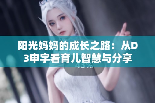 阳光妈妈的成长之路：从D3申字看育儿智慧与分享