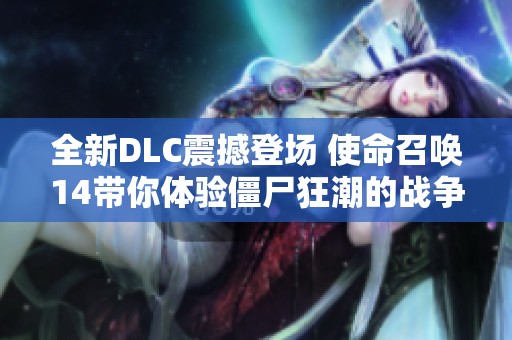 全新DLC震撼登场 使命召唤14带你体验僵尸狂潮的战争机器