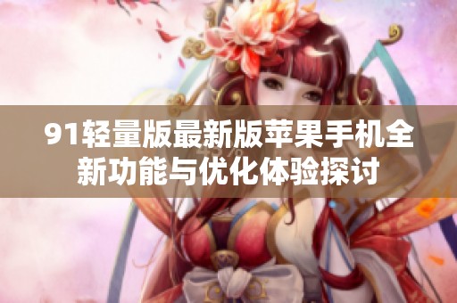 91轻量版最新版苹果手机全新功能与优化体验探讨