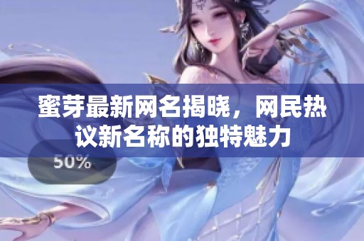 蜜芽最新网名揭晓，网民热议新名称的独特魅力