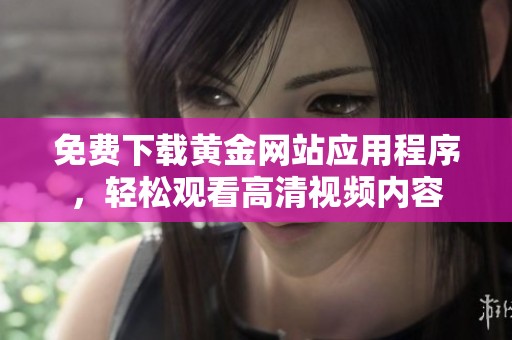免费下载黄金网站应用程序，轻松观看高清视频内容