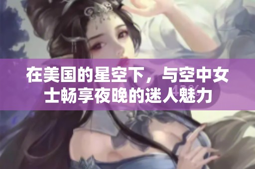在美国的星空下，与空中女士畅享夜晚的迷人魅力