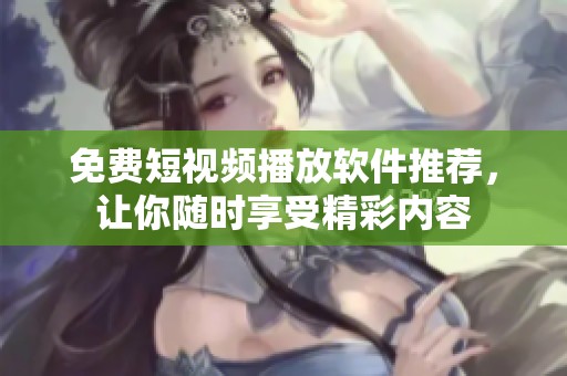 免费短视频播放软件推荐，让你随时享受精彩内容