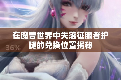 在魔兽世界中失落征服者护腿的兑换位置揭秘