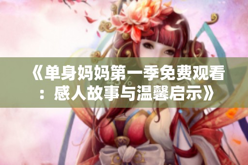 《单身妈妈第一季免费观看：感人故事与温馨启示》