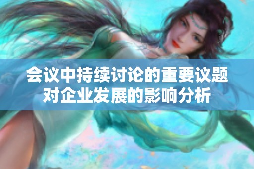 会议中持续讨论的重要议题对企业发展的影响分析