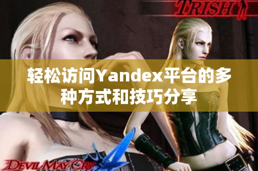 轻松访问Yandex平台的多种方式和技巧分享