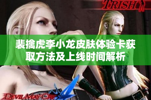裴擒虎李小龙皮肤体验卡获取方法及上线时间解析