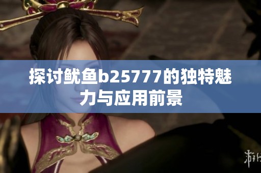 探讨鱿鱼b25777的独特魅力与应用前景