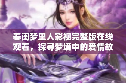 春闺梦里人影视完整版在线观看，探寻梦境中的爱情故事