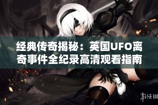 经典传奇揭秘：英国UFO离奇事件全纪录高清观看指南