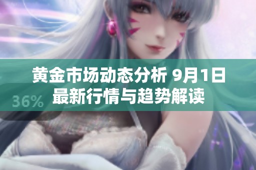 黄金市场动态分析 9月1日最新行情与趋势解读