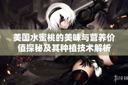美国水蜜桃的美味与营养价值探秘及其种植技术解析