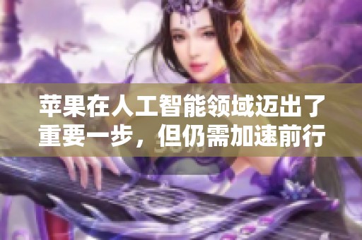 苹果在人工智能领域迈出了重要一步，但仍需加速前行