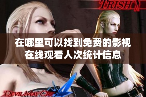 在哪里可以找到免费的影视在线观看人次统计信息