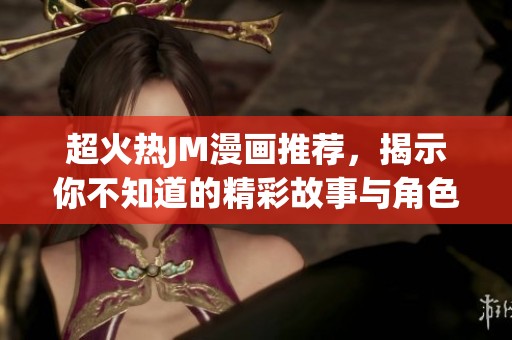 超火热JM漫画推荐，揭示你不知道的精彩故事与角色