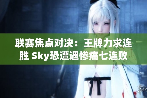 联赛焦点对决：王牌力求连胜 Sky恐遭遇惨痛七连败