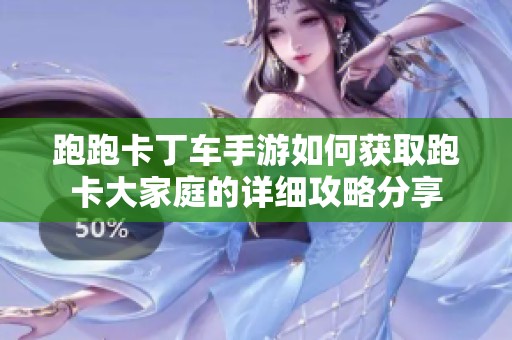 跑跑卡丁车手游如何获取跑卡大家庭的详细攻略分享