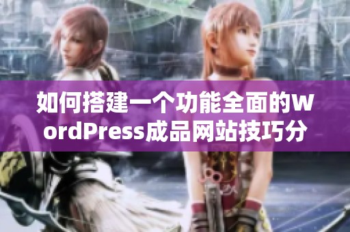 如何搭建一个功能全面的WordPress成品网站技巧分享