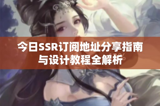 今日SSR订阅地址分享指南与设计教程全解析
