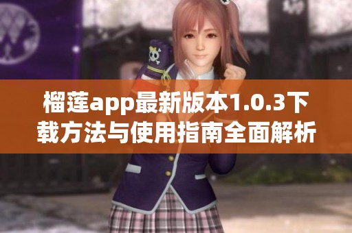 榴莲app最新版本1.0.3下载方法与使用指南全面解析
