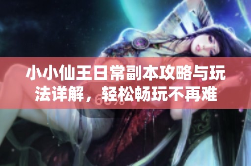 小小仙王日常副本攻略与玩法详解，轻松畅玩不再难