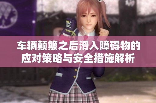 车辆颠簸之后滑入障碍物的应对策略与安全措施解析