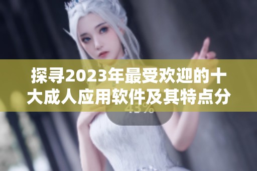 探寻2023年最受欢迎的十大成人应用软件及其特点分析