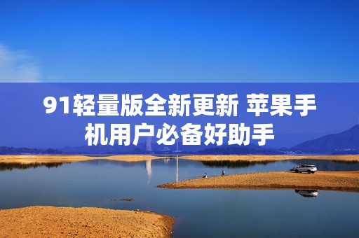 91轻量版全新更新 苹果手机用户必备好助手