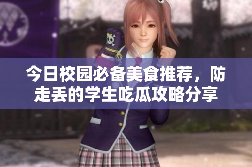 今日校园必备美食推荐，防走丢的学生吃瓜攻略分享