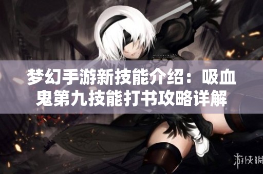 梦幻手游新技能介绍：吸血鬼第九技能打书攻略详解