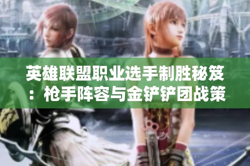英雄联盟职业选手制胜秘笈：枪手阵容与金铲铲团战策略解析