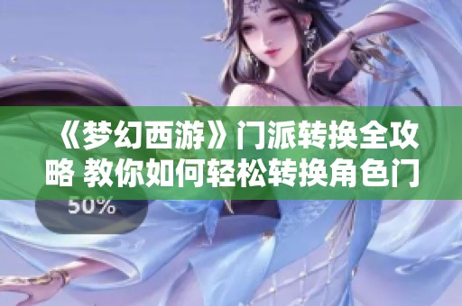 《梦幻西游》门派转换全攻略 教你如何轻松转换角色门派