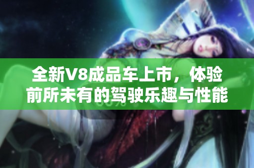 全新V8成品车上市，体验前所未有的驾驶乐趣与性能